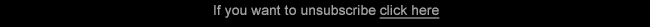If you want to unsubscribe click here