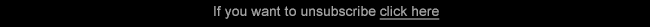 If you to unsubscribe click here