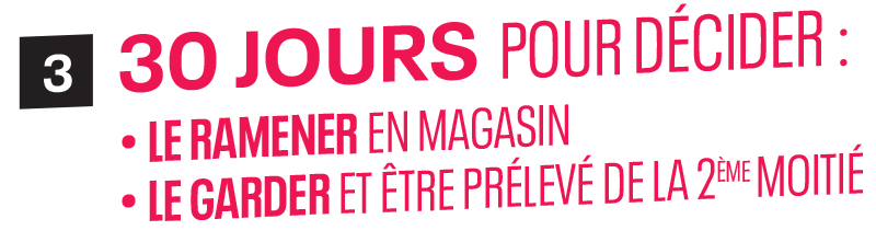 30jours pour décider : le ramener en magasin / le garder et être prélevé du la 2eme moitié